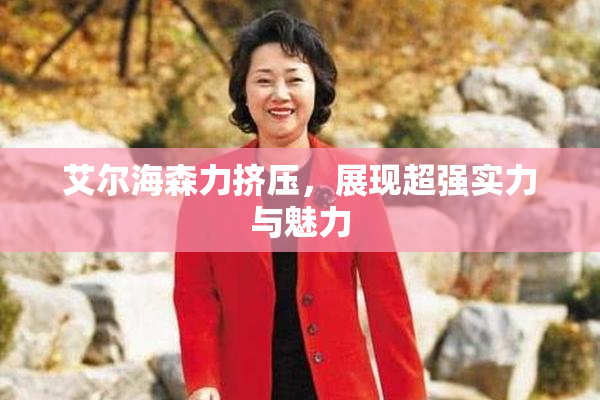 艾尔海森力挤压，展现超强实力与魅力