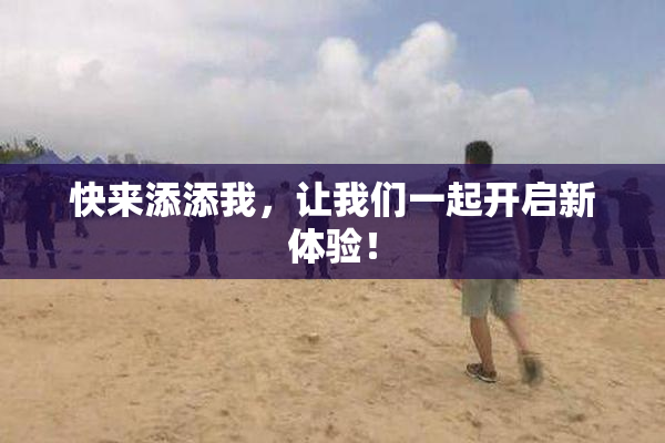 快来添添我，让我们一起开启新体验！