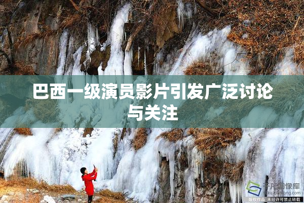 巴西一级演员影片引发广泛讨论与关注