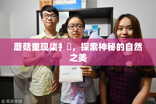 蘑菇重现柒扌畐，探索神秘的自然之美