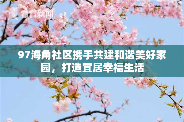 97海角社区携手共建和谐美好家园，打造宜居幸福生活