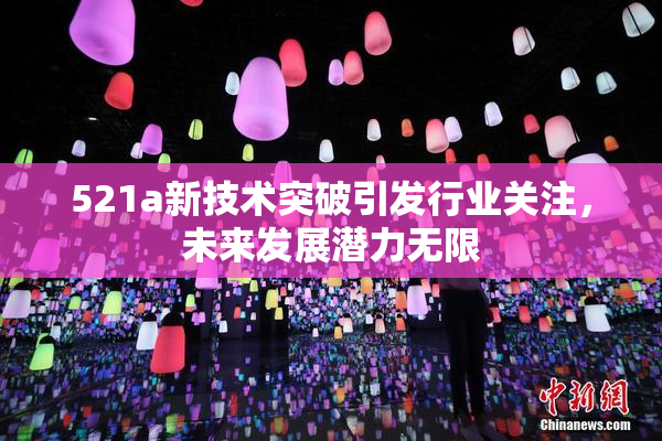 521a新技术突破引发行业关注，未来发展潜力无限