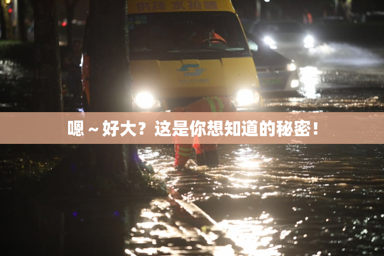 嗯～好大？这是你想知道的秘密！