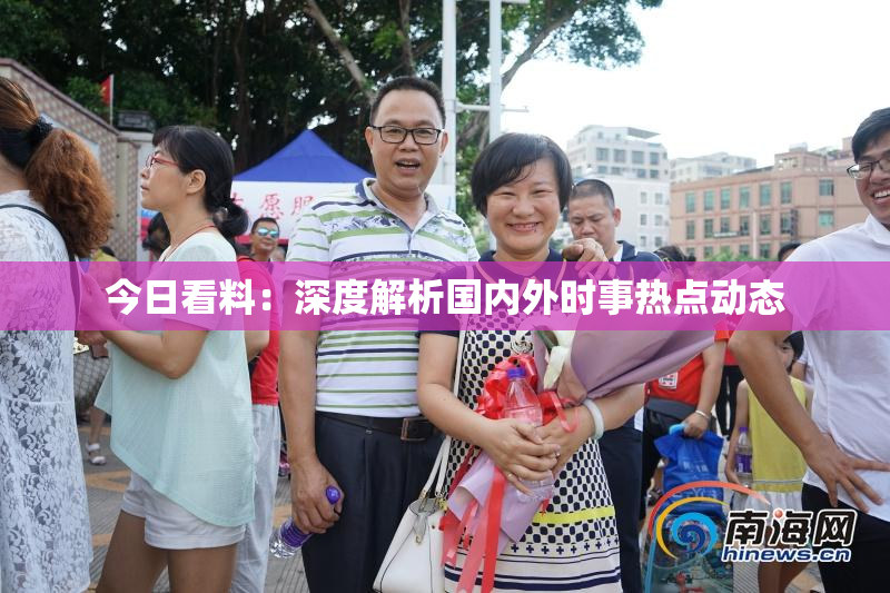 今日看料：深度解析国内外时事热点动态