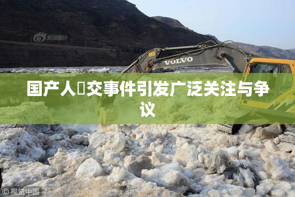 国产人獸交事件引发广泛关注与争议