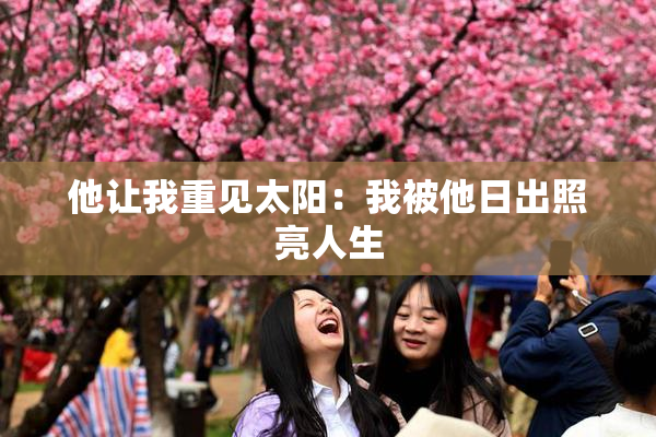 他让我重见太阳：我被他日出照亮人生