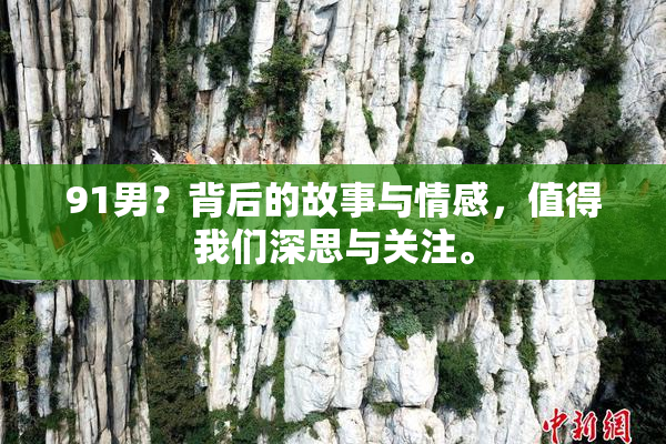 91男？背后的故事与情感，值得我们深思与关注。