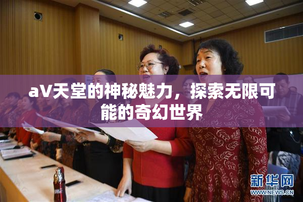 a∨天堂的神秘魅力，探索无限可能的奇幻世界
