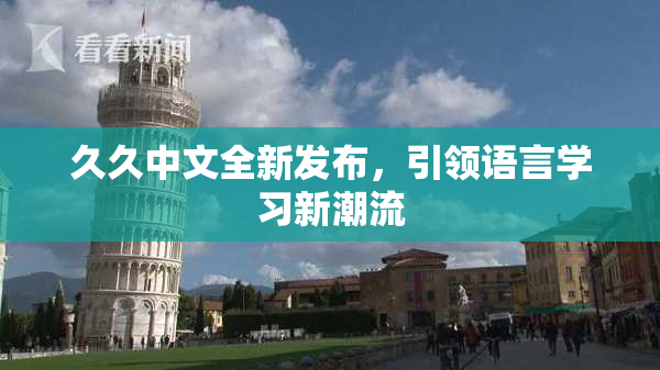 久久中文全新发布，引领语言学习新潮流