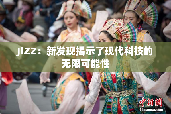JlZZ：新发现揭示了现代科技的无限可能性