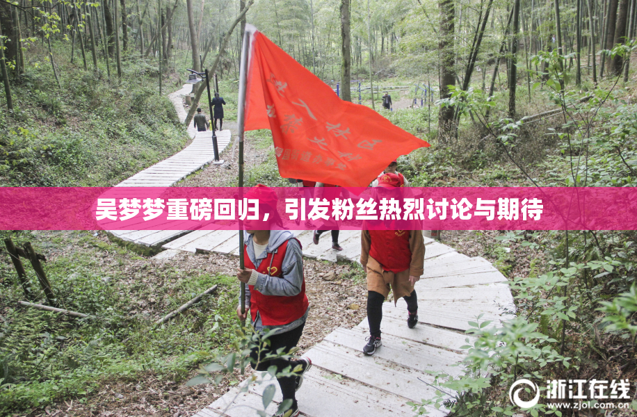吴梦梦重磅回归，引发粉丝热烈讨论与期待