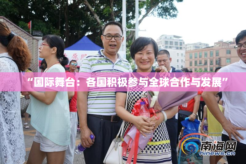 “国际舞台：各国积极参与全球合作与发展”