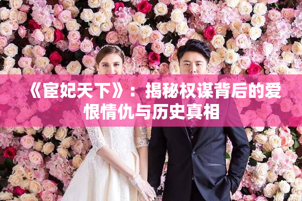《宦妃天下》：揭秘权谋背后的爱恨情仇与历史真相