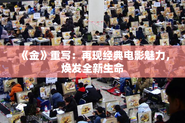 《金》重写：再现经典电影魅力，焕发全新生命