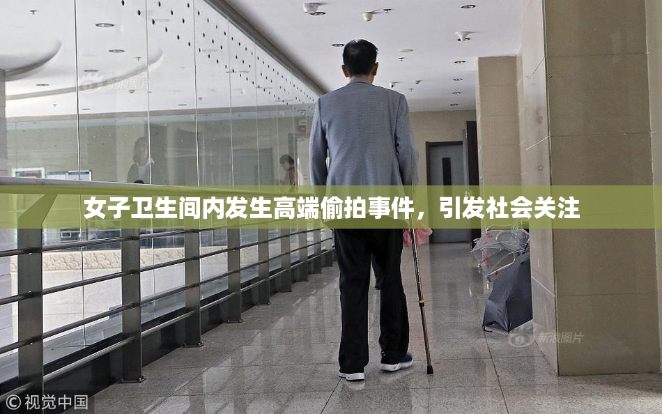 女子卫生间内发生高端偷拍事件，引发社会关注