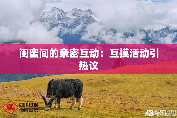 闺蜜间的亲密互动：互摸活动引热议