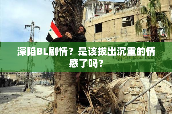 深陷BL剧情？是该拔出沉重的情感了吗？