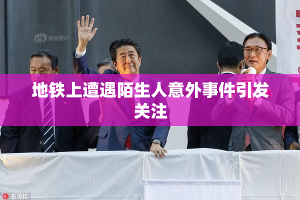 地铁上遭遇陌生人意外事件引发关注