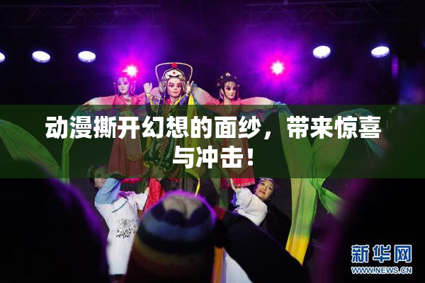 动漫撕开幻想的面纱，带来惊喜与冲击！