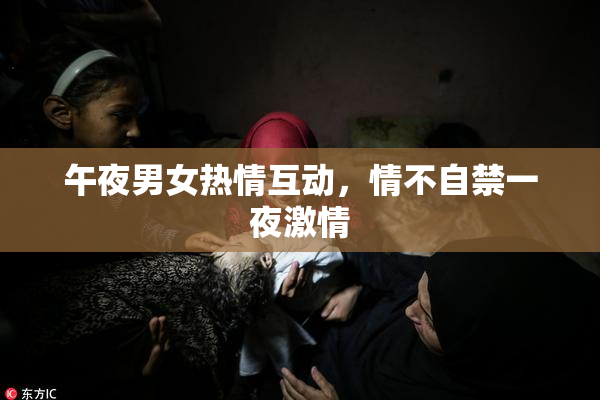 午夜男女热情互动，情不自禁一夜激情