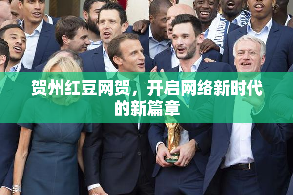 贺州红豆网贺，开启网络新时代的新篇章