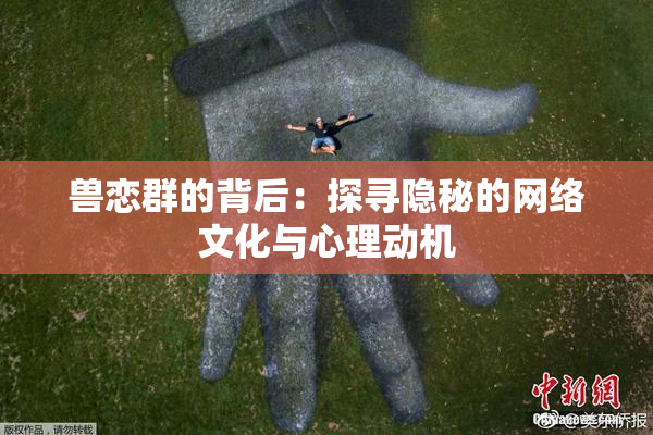 兽恋群的背后：探寻隐秘的网络文化与心理动机