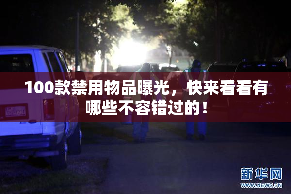 100款禁用物品曝光，快来看看有哪些不容错过的！