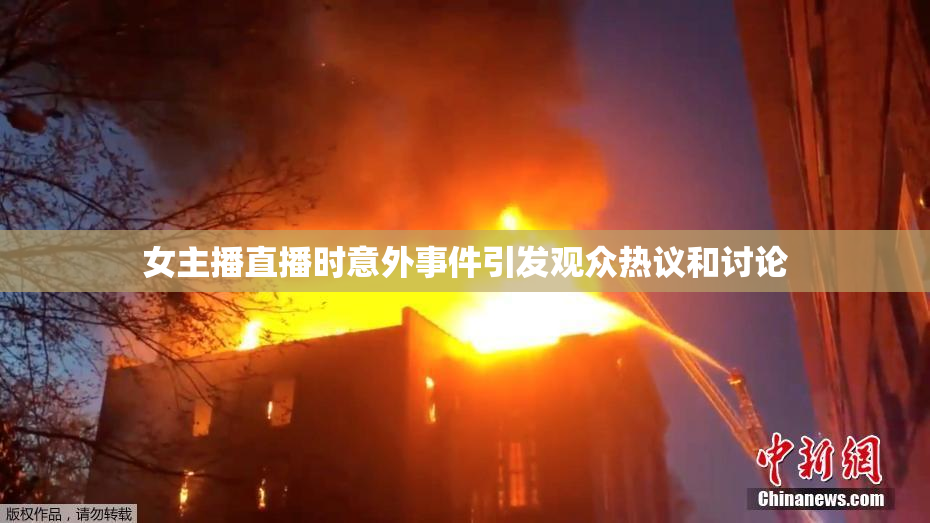 女主播直播时意外事件引发观众热议和讨论