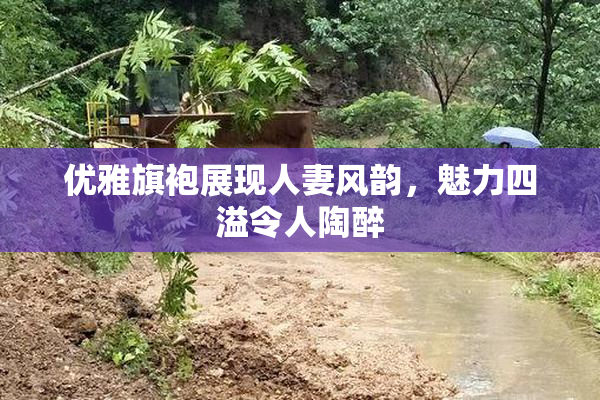优雅旗袍展现人妻风韵，魅力四溢令人陶醉