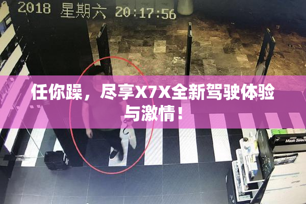 任你躁，尽享X7X全新驾驶体验与激情！