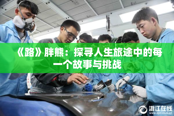 《路》胖熊：探寻人生旅途中的每一个故事与挑战