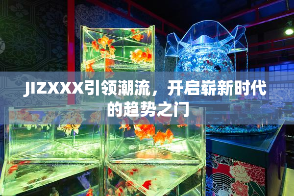 JIZXXX引领潮流，开启崭新时代的趋势之门