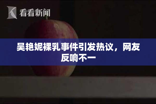 吴艳妮裸乳事件引发热议，网友反响不一