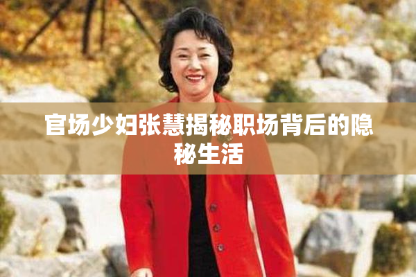 官场少妇张慧揭秘职场背后的隐秘生活