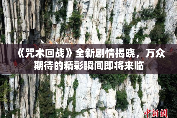 《咒术回战》全新剧情揭晓，万众期待的精彩瞬间即将来临
