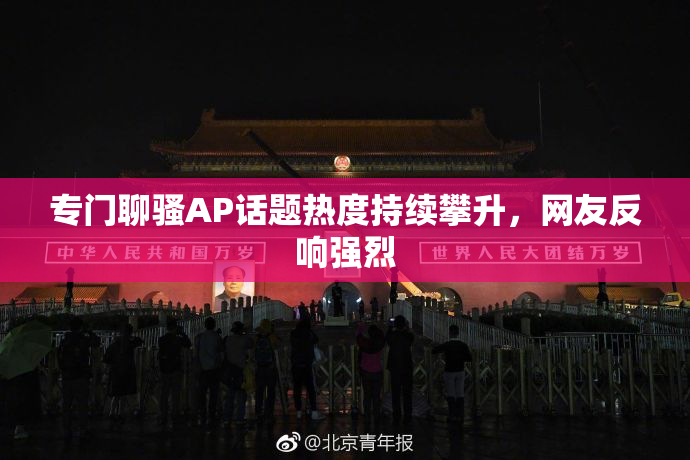 专门聊骚AP话题热度持续攀升，网友反响强烈