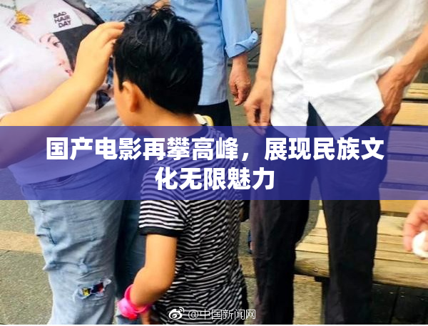 国产电影再攀高峰，展现民族文化无限魅力