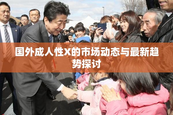 国外成人性X的市场动态与最新趋势探讨