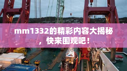 mm1332的精彩内容大揭秘，快来围观吧！