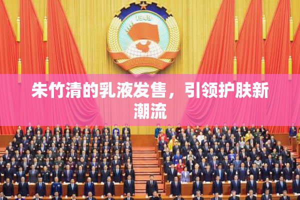 朱竹清的乳液发售，引领护肤新潮流