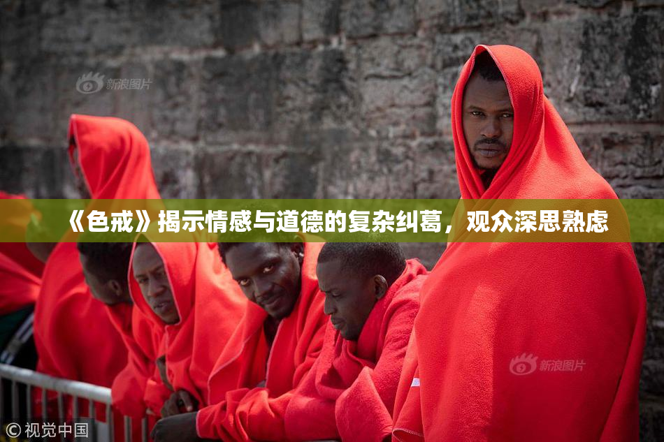 《色戒》揭示情感与道德的复杂纠葛，观众深思熟虑