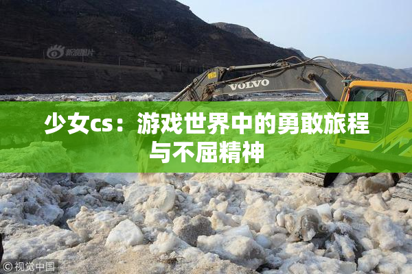 少女cs：游戏世界中的勇敢旅程与不屈精神