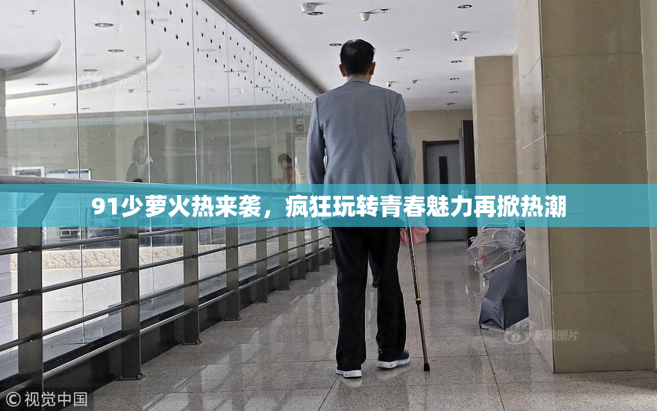 91少萝火热来袭，疯狂玩转青春魅力再掀热潮