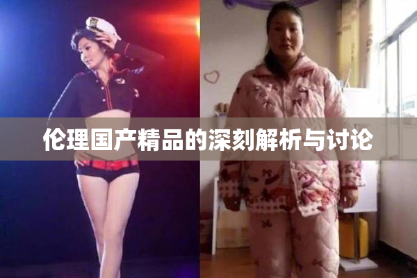 伦理国产精品的深刻解析与讨论