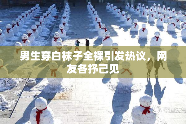 男生穿白袜子全裸引发热议，网友各抒己见