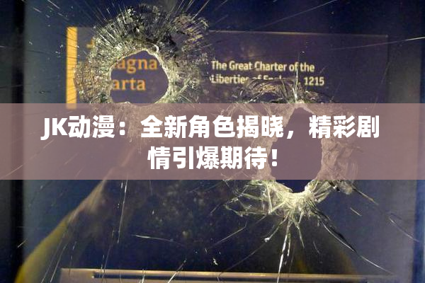 JK动漫：全新角色揭晓，精彩剧情引爆期待！