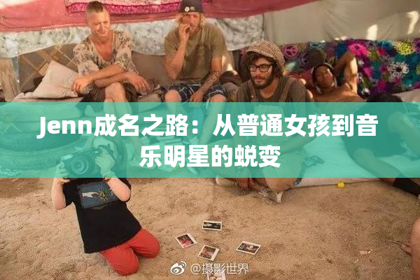Jenn成名之路：从普通女孩到音乐明星的蜕变