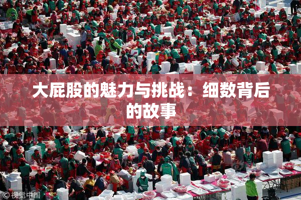大屁股的魅力与挑战：细数背后的故事