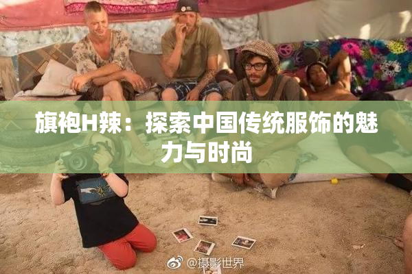 旗袍H辣：探索中国传统服饰的魅力与时尚