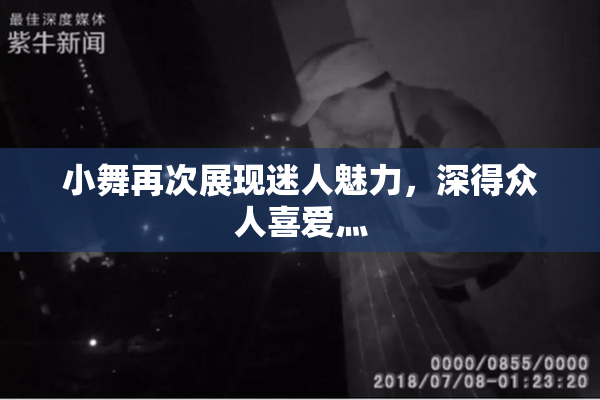 小舞再次展现迷人魅力，深得众人喜爱灬